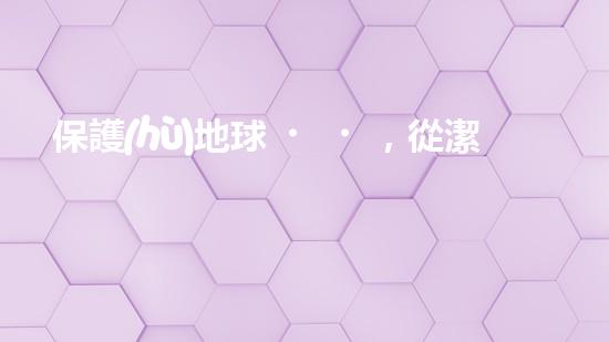 保護(hù)地球，從潔具開始：環(huán)保潔具的必要性和優(yōu)勢(shì)